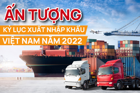 Ấn tượng kỷ lục xuất nhập khẩu Việt Nam năm 2022