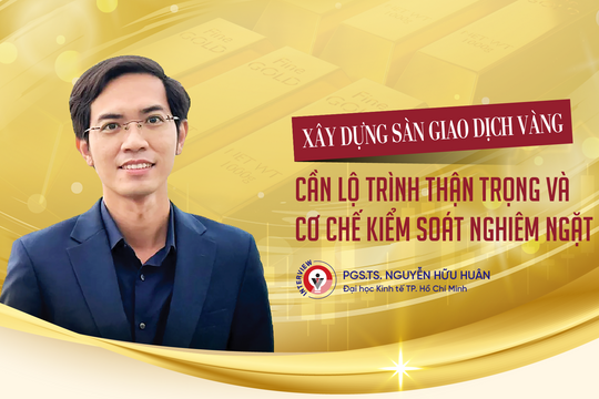 Xây dựng sàn giao dịch vàng: Cần lộ trình thận trọng và cơ chế kiểm soát nghiêm ngặt